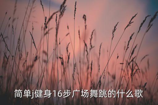 简单j健身16步广场舞跳的什么歌