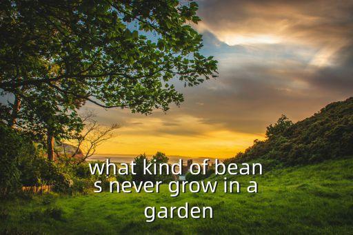 what kind of beans never grow in a garden