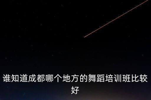 成都口碑最好的舞蹈室，谁知道成都哪个地方的舞蹈培训班比较好
