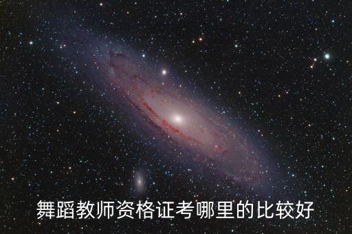 舞蹈教师资格证考哪里的比较好