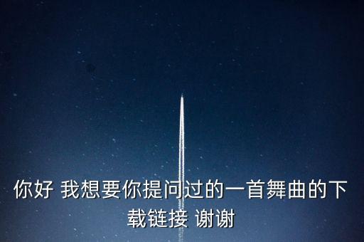 你好 我想要你提问过的一首舞曲的下载链接 谢谢