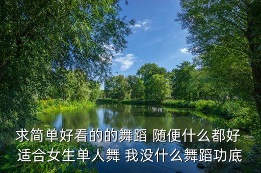 求简单好看的的舞蹈 随便什么都好 适合女生单人舞 我没什么舞蹈功底