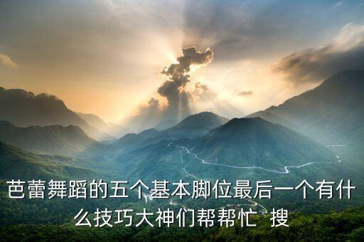 芭蕾舞蹈的五个基本脚位最后一个有什么技巧大神们帮帮忙  搜