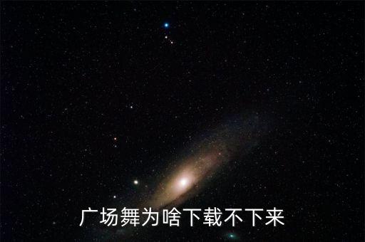 广场舞为啥下载不下来