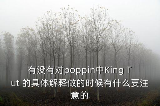 有没有对poppin中King Tut 的具体解释做的时候有什么要注意的
