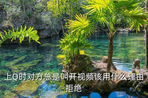 上Q时对方总是叫开视频该用什么理由拒绝