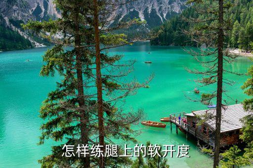 软开度怎么练越软，怎样练腿上的软开度