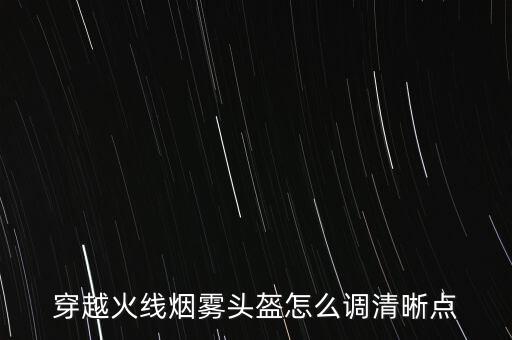 穿越火线烟雾头盔怎么调清晰点