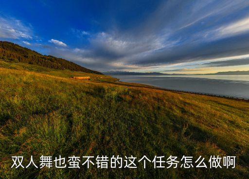 幸爱的你在哪里香儿双人舞，完成任务双人舞也蛮不错的是项什么任务在哪里能完成