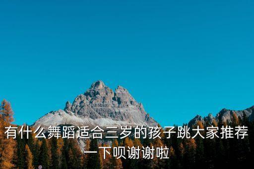 有什么舞蹈适合三岁的孩子跳大家推荐一下呗谢谢啦