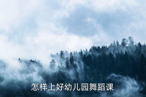 幼儿舞蹈班怎么上，怎样上好幼儿园舞蹈课
