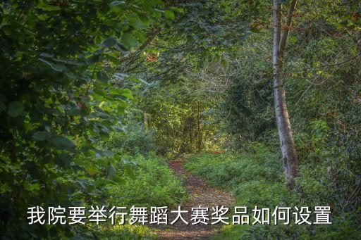 我院要举行舞蹈大赛奖品如何设置