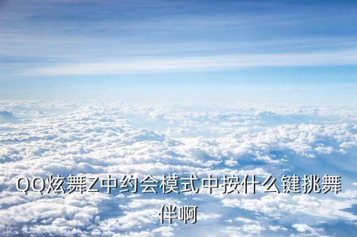QQ炫舞Z中约会模式中按什么键挑舞伴啊
