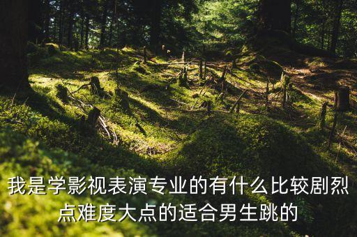 影视表演形体跳什么舞，要报考影视表演了跳甚么类型的甚么舞好