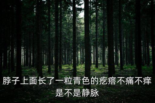 脖子上面长了一粒青色的疙瘩不痛不痒是不是静脉