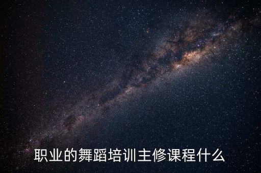 职业的舞蹈培训主修课程什么