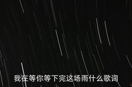 我在等你等下完这场雨什么歌词