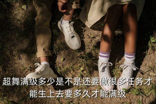 清心广场舞还要等多久，超舞满级多少是不是还要做很多任务才能生上去要多久才能满级