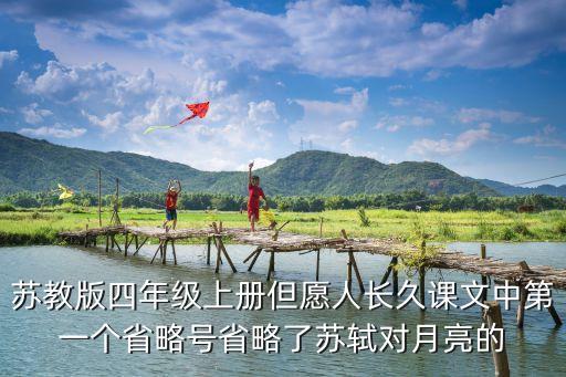 苏教版四年级上册但愿人长久课文中第一个省略号省略了苏轼对月亮的