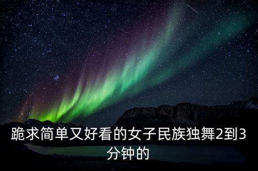 跪求简单又好看的女子民族独舞2到3分钟的