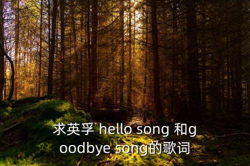求英孚 hello song 和goodbye song的歌词