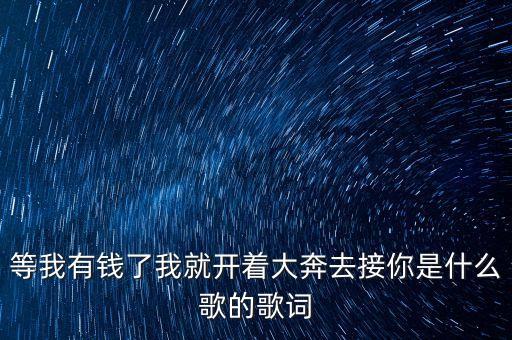 等我有钱了我就开着大奔去接你是什么歌的歌词