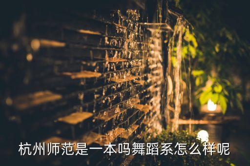 杭州师范是一本吗舞蹈系怎么样呢