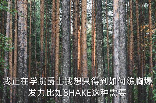 我正在学跳爵士我想只得到如何练胸爆发力比如SHAKE这种需要