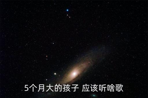 五个月儿歌大全100首连播放，5个月大的孩子 应该听啥歌