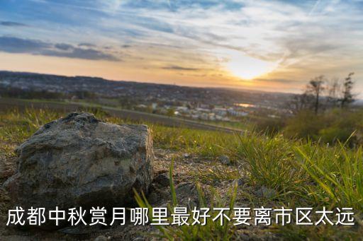 成都中秋赏月哪里最好不要离市区太远