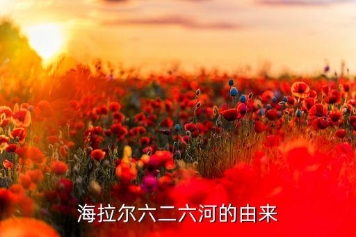 海拉尔六二六河的由来