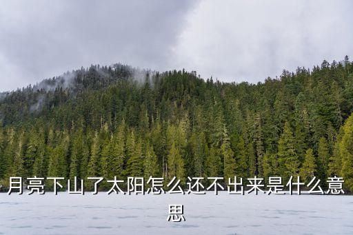 月亮下山了太阳怎么还不出来是什么意思