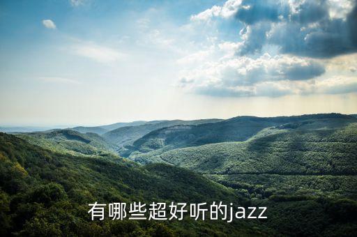 有名的爵士舞有哪些，比较出名的jazz舞曲有什么