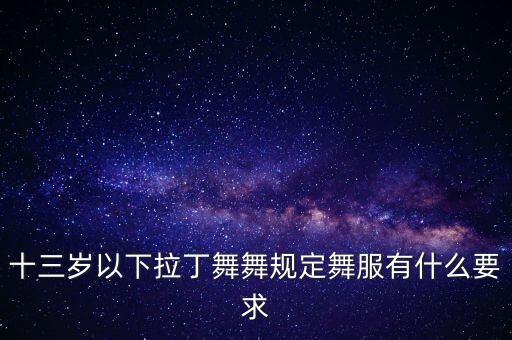 拉丁舞有个不成文的规定，十三岁以下拉丁舞舞规定舞服有什么要求