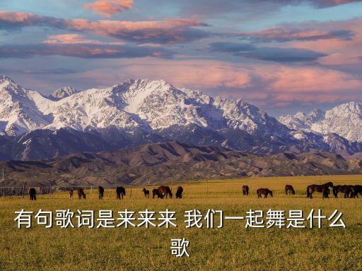 有句歌词是来来来 我们一起舞是什么歌