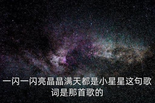 06个月婴儿儿歌免费听小星星，一闪一闪亮晶晶满天都是小星星这句歌词是那首歌的