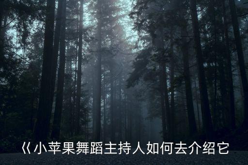巜小苹果舞蹈主持人如何去介绍它