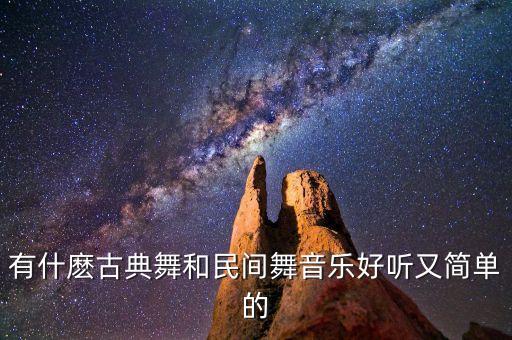 有什麽古典舞和民间舞音乐好听又简单的