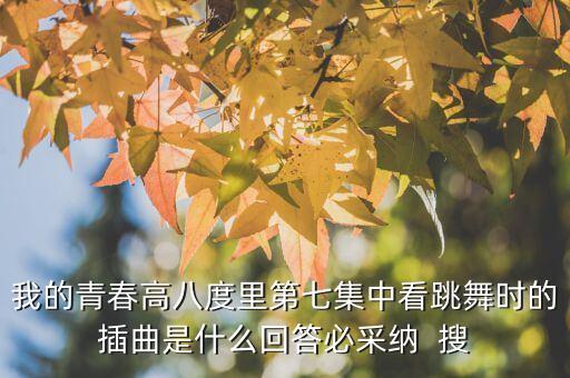 我的青春高八度里第七集中看跳舞时的插曲是什么回答必采纳  搜