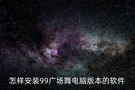 怎样安装99广场舞电脑版本的软件