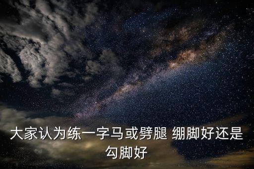 勾绷脚训练目的是什么意思，大家认为练一字马或劈腿 绷脚好还是勾脚好