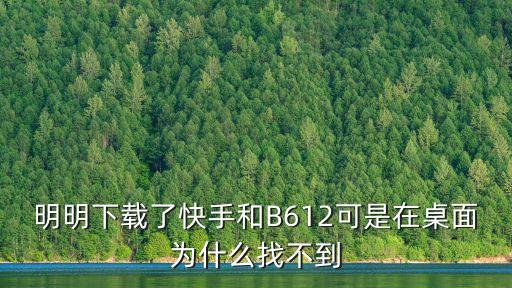 明明下载了快手和B612可是在桌面为什么找不到