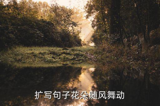 扩写句子花朵随风舞动