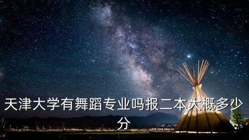 天津大学有舞蹈专业吗报二本大概多少分