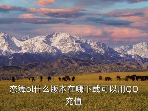 恋舞ol什么版本在哪下载可以用QQ充值