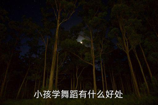 幼儿舞蹈有什么好处和坏处，小孩学舞蹈有什么好处