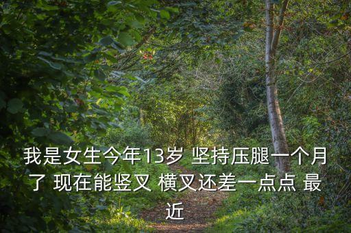 我是女生今年13岁 坚持压腿一个月了 现在能竖叉 横叉还差一点点 最近