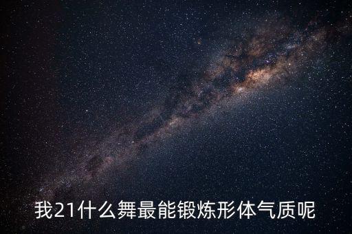 跳什么舞最有气质，我21什么舞最能锻炼形体气质呢