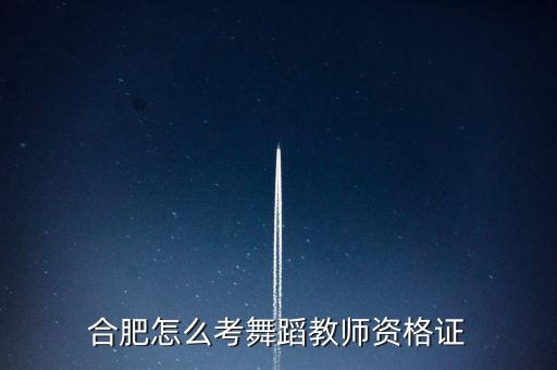 合肥怎么考舞蹈教师资格证