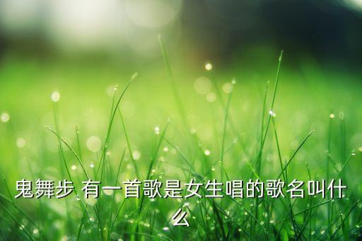 鬼舞步 有一首歌是女生唱的歌名叫什么